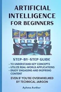 Artificial Intelligence For Beginners: Step-By-Step Guide by Ayhma Awther 